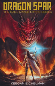 Title: Dragon Spar: The Game Maker LitRPG Series, Author: Keegan Eichelman