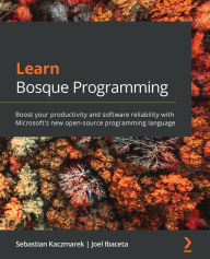 Title: Learn Bosque Programming: Boost your productivity and software reliability with Microsoft's new open-source programming language, Author: Sebastian Kaczmarek