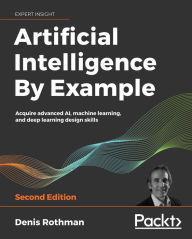 Title: Artificial Intelligence By Example: Acquire advanced AI, machine learning, and deep learning design skills, Author: Denis Rothman