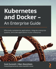 Title: Kubernetes and Docker - An Enterprise Guide: Effectively containerize applications, integrate enterprise systems, and scale applications in your enterprise, Author: Scott Surovich