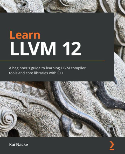Learn LLVM 12: A beginner's guide to learning compiler tools and core libraries with C++