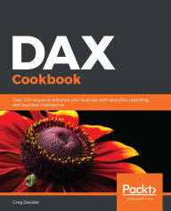 Title: DAX Cookbook: Over 120 recipes to enhance your business with analytics, reporting, and business intelligence, Author: Greg Deckler