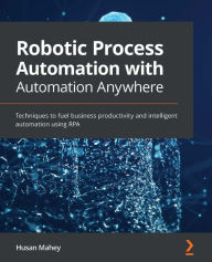 Title: Robotic Process Automation with Automation Anywhere: Techniques to fuel business productivity and intelligent automation using RPA, Author: Husan Mahey