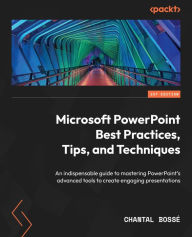 Title: Microsoft PowerPoint Best Practices, Tips, and Techniques: An indispensable guide to mastering PowerPoint's advanced tools to create engaging presentations, Author: Chantal Bossé