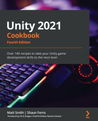 Title: Unity 2021 Cookbook - Fourth Edition: Over 140 recipes to take your Unity game development skills to the next level, Author: Matt Smith