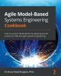 Agile Model-Based Systems Engineering Cookbook: Improve system development by applying proven recipes for effective agile systems engineering