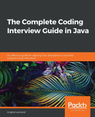 Title: The Complete Coding Interview Guide in Java: An effective guide for aspiring Java developers to ace their programming interviews, Author: Anghel Leonard