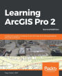 Learning ArcGIS Pro 2: A beginner's guide to creating 2D and 3D maps and editing geospatial data with ArcGIS Pro