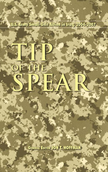Tip of the Spear: U.S. Army Small Unit Action Iraq, 2004-2007