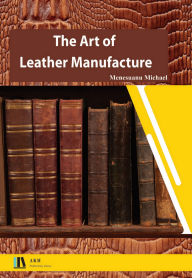 Title: The Art of Leather Manufacture, Author: Menesuanu Michael