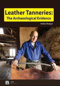 Title: Leather Tanneries: The Archaeological Evidence, Author: Selina Rodger