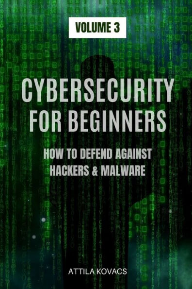 CYBERSECURITY FOR BEGINNERS: HOW TO DEFEND AGAINST HACKERS & MALWARE