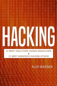 Title: Hacking: 17 Must Tools every Hacker should have & 17 Most Dangerous Hacking Attacks, Author: Alex Wagner