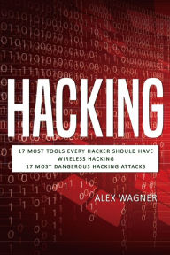 Title: Hacking: 17 Must Tools every Hacker should have, Wireless Hacking & 17 Most Dangerous Hacking Attacks, Author: Alex Wagner