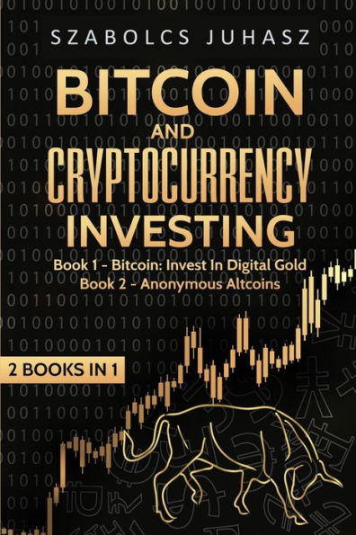 Bitcoin and Cryptocurrency Investing: Bitcoin: Invest Digital Gold, Anonymous Altcoins