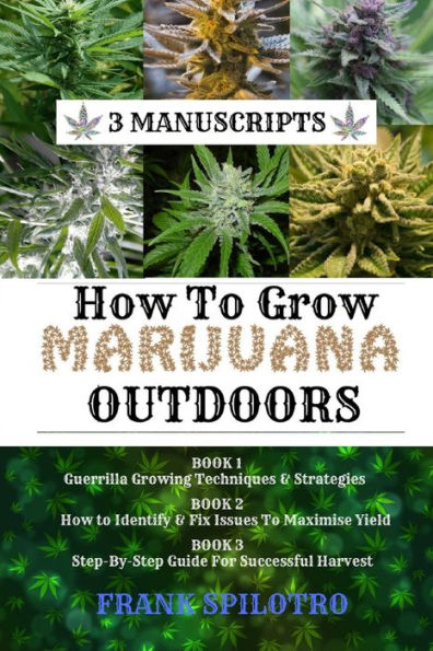 How To Grow Marijuana Outdoors: Guerrilla Growing Techniques & Strategies, Identify Fix Issues Maximise Yield, Step-By-Step Guide for Successful Harvest