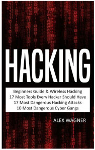 Title: Hacking: Beginners Guide, Wireless Hacking, 17 Must Tools every Hacker should have, 17 Most Dangerous Hacking Attacks, 10 Most Dangerous Cyber Gangs, Author: Alex Wagner
