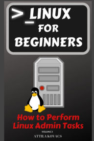 Title: Linux for Beginners: How to Perform Linux Admin Tasks, Author: Attila Kovacs