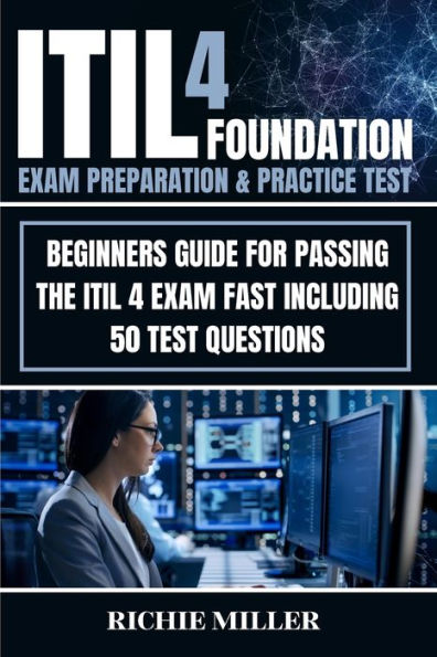 ITIL 4 Foundation Exam Preparation & Practice Test: Beginners Guide for Passing the Fast Including 50 Test Questions