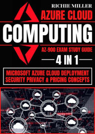 Title: Azure Cloud Computing Az-900 Exam Study Guide: 4 In 1 Microsoft Azure Cloud Deployment, Security, Privacy & Pricing Concepts, Author: Richie Miller