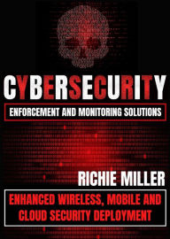 Title: Cybersecurity Enforcement and Monitoring Solutions: Enhanced Wireless, Mobile and Cloud Security Deployment, Author: Richie Miller