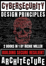 Title: Cybersecurity Design Principles: Building Secure Resilient Architecture, Author: Richie Miller