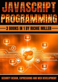 Title: JavaScript Programming: 3 In 1 Security Design, Expressions And Web Development, Author: Richie Miller