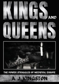 Title: Kings And Queens: The Power Struggles Of Medieval Europe, Author: A.J.Kingston