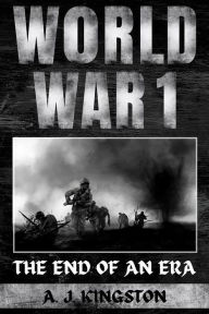 Title: World War I: The End of an Era, Author: A.J.Kingston