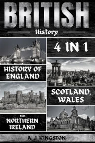 Title: British History: 4 In 1 History Of England, Scotland, Wales And Northern Ireland, Author: A.J.Kingston