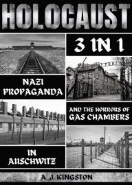 Title: Holocaust: 3 in 1: Nazi Propaganda & the Horrors of Gas Chambers in Auschwitz, Author: A.J.Kingston