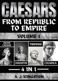 Title: Caesars: From Republic To Empire: 4 In 1 Julius Caesar, Augustus, Tiberius & Caligula, Author: A.J.Kingston