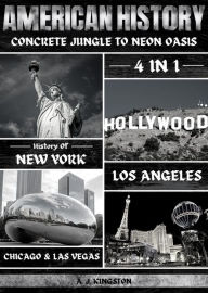 Title: American History: Concrete Jungle To Neon Oasis: 4-In-1 History Of New York, Los Angeles, Chicago & Las Vegas, Author: A.J.Kingston