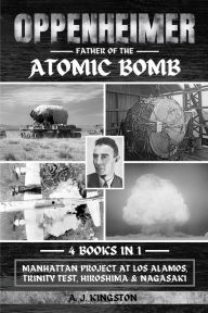 Title: Oppenheimer: Manhattan Project At Los Alamos, Trinity Test, Hiroshima & Nagasaki, Author: A J Kingston