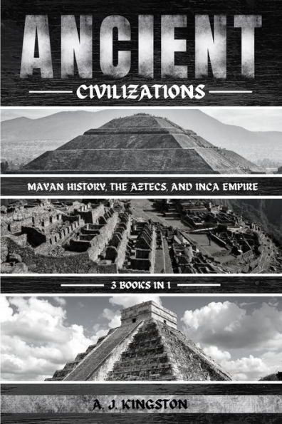 Ancient Civilizations: Mayan History, The Aztecs, And Inca Empire