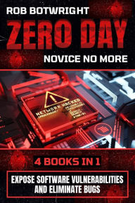 Title: Zero Day: Novice No More: Expose Software Vulnerabilities And Eliminate Bugs, Author: Rob Botwright