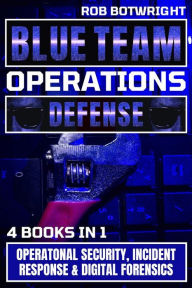 Title: Blue Team Operations: Defense: Operatonal Security, Incident Response & Digital Forensics, Author: Rob Botwright