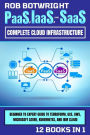 PaaS, IaaS, And SaaS: Complete Cloud Infrastructure: Beginner To Expert Guide To Terraform, GCE, AWS, Microsoft Azure, Kubernetes, And IBM Cloud