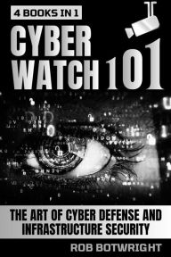 Title: Cyberwatch 101: The Art Of Cyber Defense And Infrastructure Security, Author: Rob Botwright