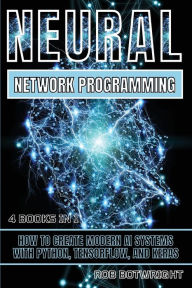 Title: Neural Network Programming: How To Create Modern AI Systems With Python, Tensorflow, And Keras, Author: Rob Botwright