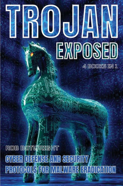 Trojan Exposed: Cyber Defense And Security Protocols For Malware Eradication