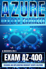Title: Azure DevOps Engineer: Exam AZ-400: Designing and Implementing Microsoft DevOps Solutions, Author: Rob Botwright