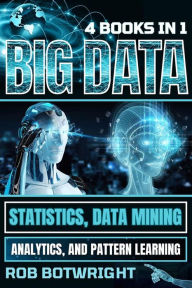 Title: Big Data: Statistics, Data Mining, Analytics, And Pattern Learning, Author: Rob Botwright