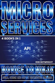 Title: Microservices: Novice To Ninja: Build, Design And Deploy Distributed Services, Author: Rob Botwright