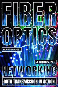 Title: Fiber Optics: Networking And Data Transmission In Action, Author: Rob Botwright