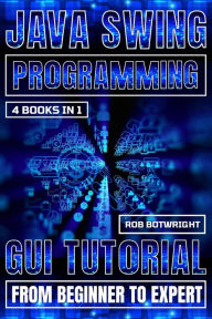 Title: Java Swing Programming: GUI Tutorial From Beginner To Expert, Author: Rob Botwright