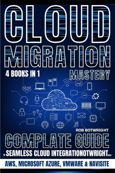 Cloud Migration Mastery: Complete Guide To Seamless Integration With AWS, Microsoft Azure, VMware & NaviSite