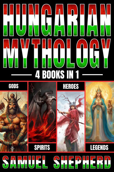 Hungarian Mythology: Gods, Spirits, Heroes, & Legends