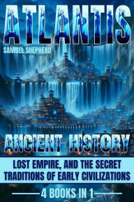 Title: Atlantis: Ancient History, Lost Empire, And The Secret Traditions Of Early Civilizations, Author: Samuel Shepherd