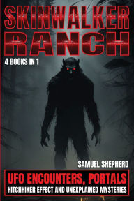 Title: Skinwalker Ranch: UFO Encounters, Portals, Hitchhiker Effect & Unexplained Mysteries, Author: Samuel Shepherd